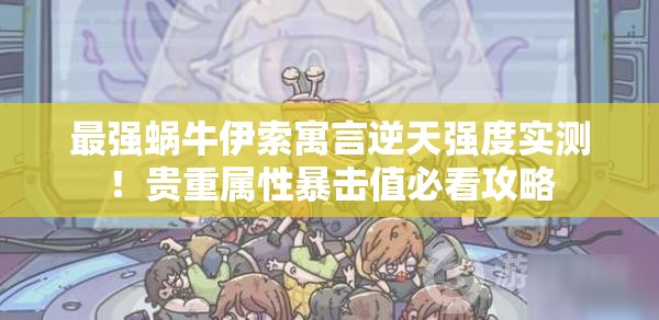 最強(qiáng)蝸牛伊索寓言逆天強(qiáng)度實(shí)測(cè)！貴重屬性暴擊值必看攻略