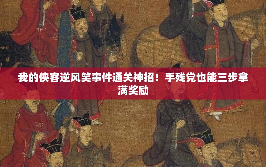我的俠客逆風(fēng)笑事件通關(guān)神招！手殘黨也能三步拿滿獎(jiǎng)勵(lì)