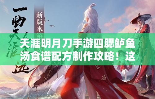 天涯明月刀手游四腮鱸魚湯食譜配方制作攻略！這碗湯絕了！